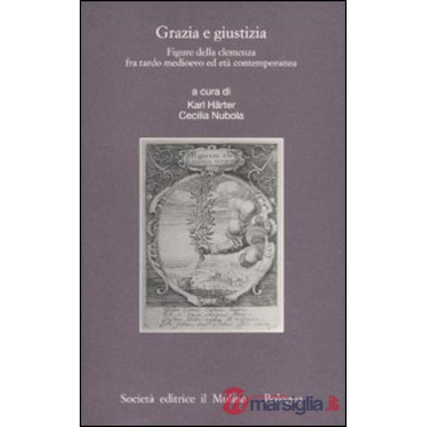 Grazia e giustizia. Figure della clemenza fra tardo medioevo ed età contemporane