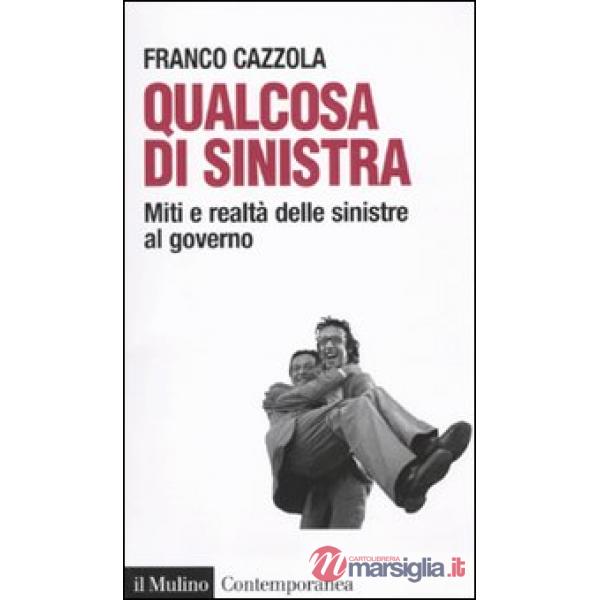 Qualcosa di sinistra. Miti e realtà delle sinistre al governo