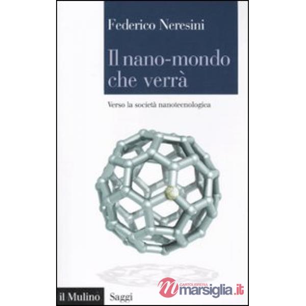 Nano-mondo che verrà. Verso la società nanotecnologica (Il)