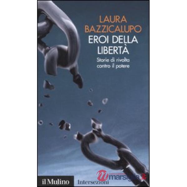 Eroi della libertà. Storie di rivolta contro il potere