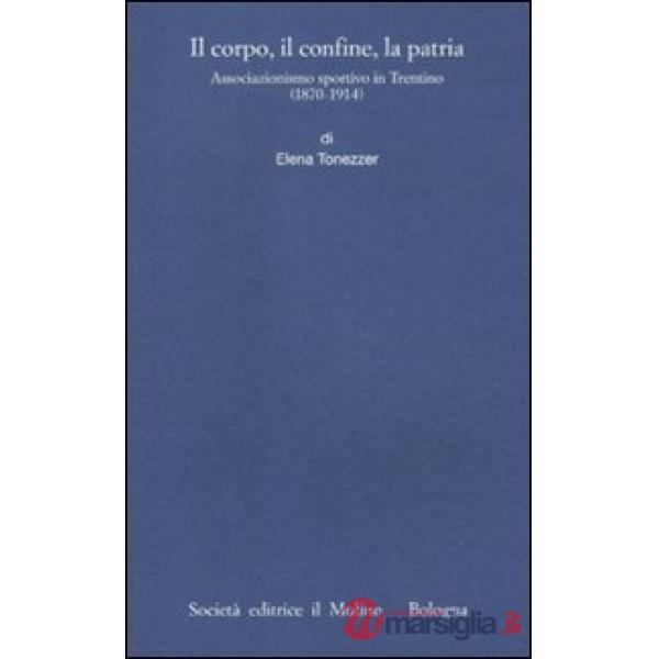 Corpo, il confine, la patria. Associazionismo sportivo in Trentino (1870-1914) (