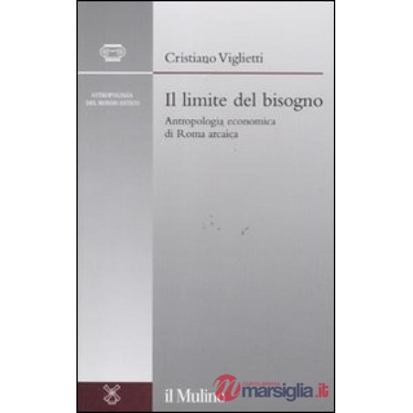 Limite del bisogno. Antropologia economica di Roma arcaica (Il)