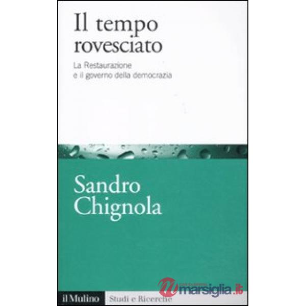 Tempo rovesciato. La Restaurazione e il governo della democrazia (Il)
