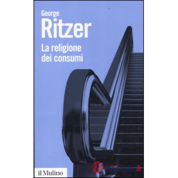 Religione dei consumi. Cattedrali, pellegrinaggi e riti dell'iperconsumismo (La)