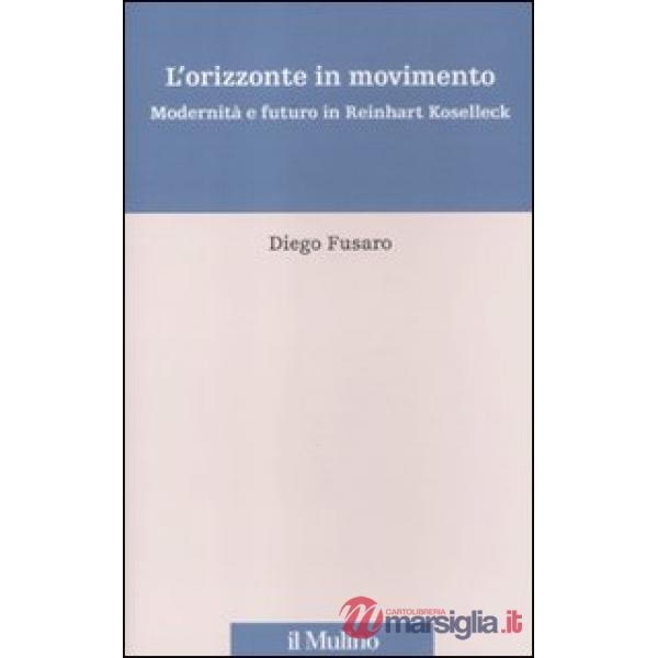 Orizzonte in movimento. Modernità e futuro in Reinhart Koselleck (L')