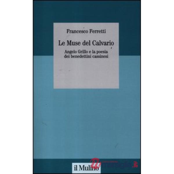 Muse del Calvario. Angelo Grillo e la poesia dei benedettini cassinesi (Le)