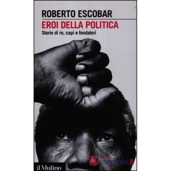 Eroi della politica. Storie di re, capi e fondatori