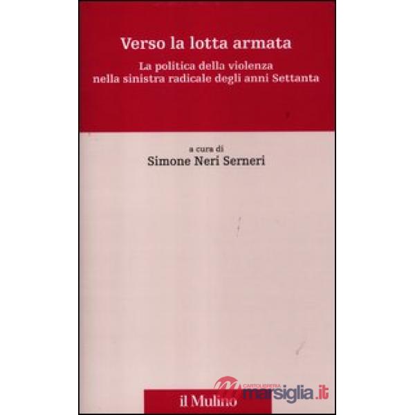Verso la lotta armata. La politica della violenza nella sinistra radicale degli 