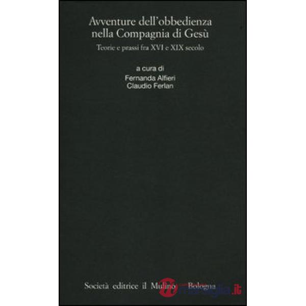 Avventure dell'obbedienza nella Compagnia di Gesù. Teorie e prassi fra XVI e XIX secolo