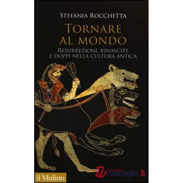 Tornare al mondo. Resurrezioni, rinascite e doppi nella cultura antica