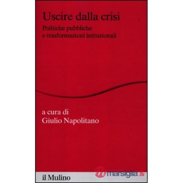 Uscire dalla crisi. Politiche pubbliche e trasformazioni istituzionali