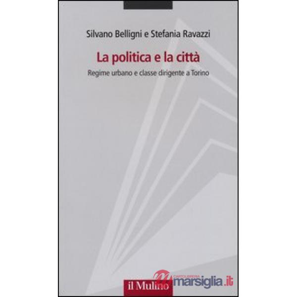 Politica e la città. Regime urbano e classe dirigente a Torino (La)