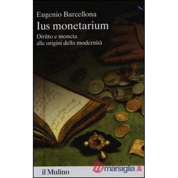 Ius monetarium. Diritto e moneta alle origini della modernità