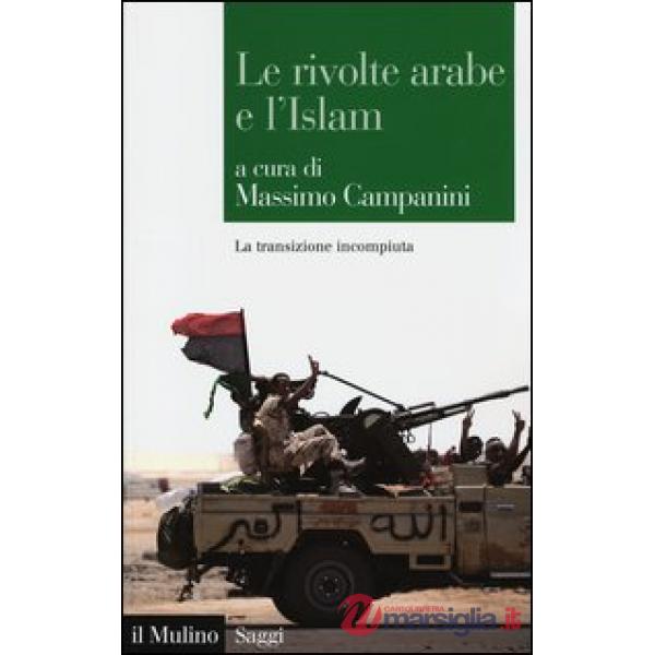 Rivolte arabe e l'islam. La transizione incompiuta (Le)