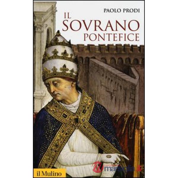 Sovrano pontefice. Un corpo e due anime: la monarchia papale nella prima età moderna (Il)
