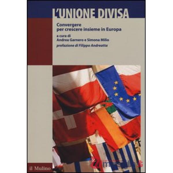 Unione divisa. Convergere per crescere insieme in Europa (L')