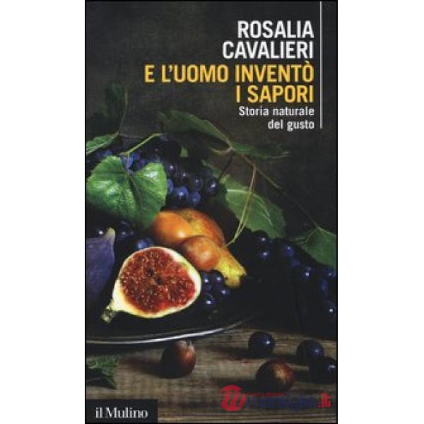 E l'uomo inventò i sapori. Storia naturale del gusto
