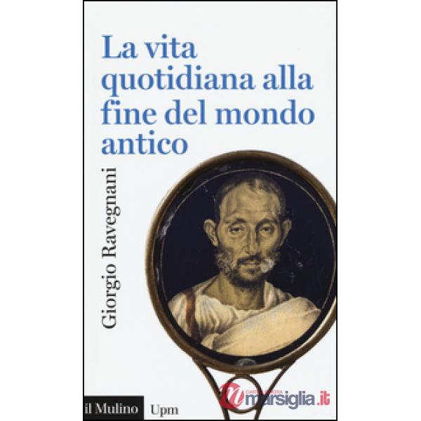 Vita quotidiana alla fine del mondo antico (La)