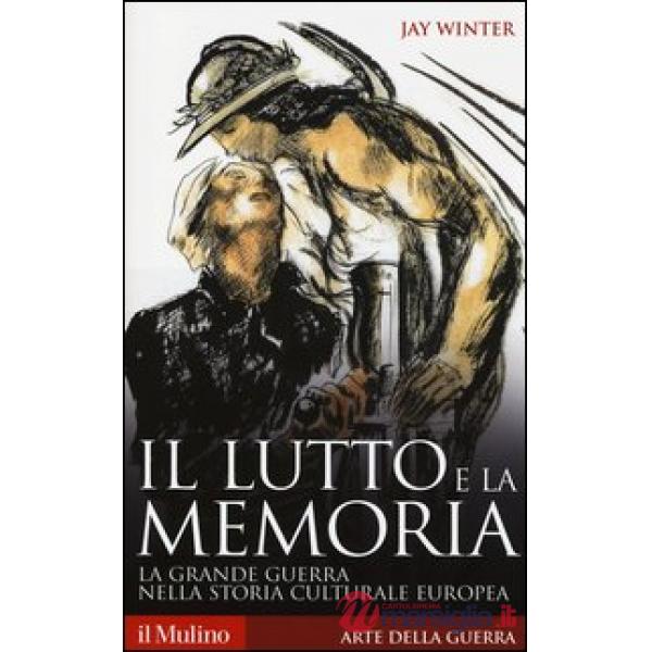 Lutto e la memoria. La grande guerra nella storia culturale europea (Il)