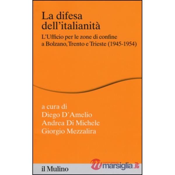 Difesa dell'italianità. L'ufficio per le zone di confine a Bolzano, Trento e Trieste (1945-1954) (La)