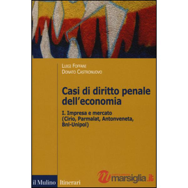 Casi di diritto penale dell'economia. Vol. 1: Impresa e mercato (Cirio, Parmalat, Antonveneta, BNL-Unipol)