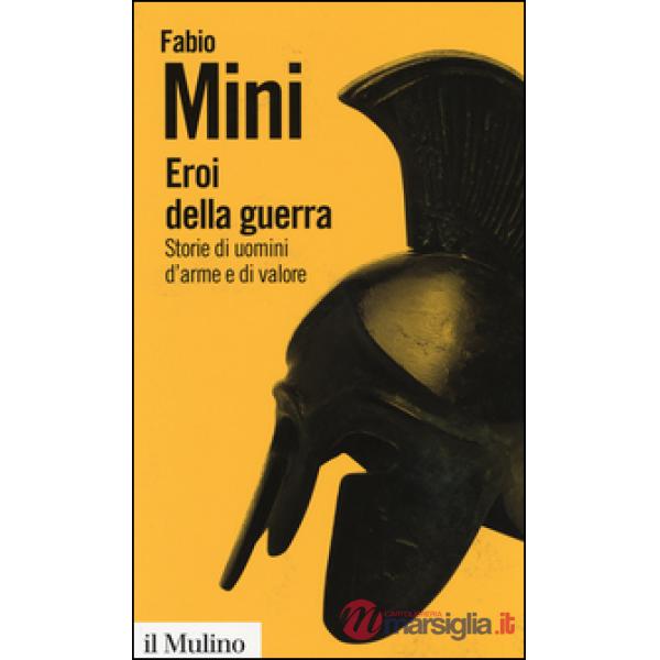 Eroi della guerra. Storie di uomini d'arme e di valore