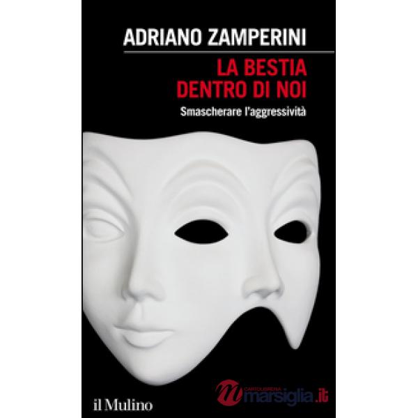 Bestia dentro di noi. Smascherare l'aggressività (La)