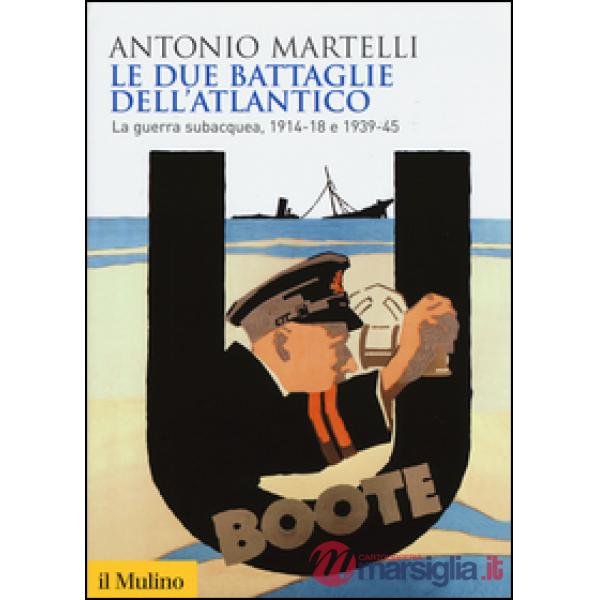Due battaglie dell'Atlantico. La guerra subacquea, 1914-18 e 1939-45 (Le)