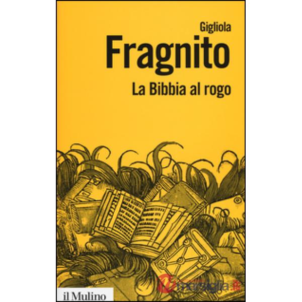 Bibbia al rogo. La censura ecclesiastica e i volgarizzamenti della Scrittura (1471-1605) (La)