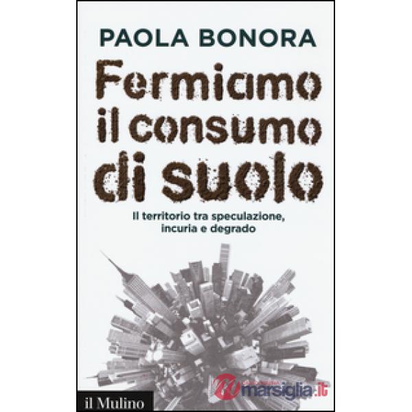 Fermiamo il consumo di suolo. Il territorio tra speculazione, incuria e degrado