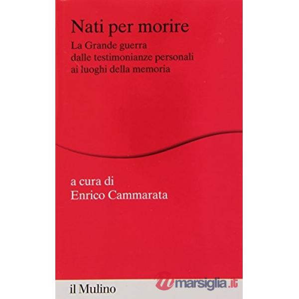 Nati per morire. La Grande Guerra dalle testimonianze personali ai luoghi della 
