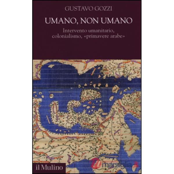 Umano, non umano. Intervento umanitario, colonialismo, «primavere arabe»