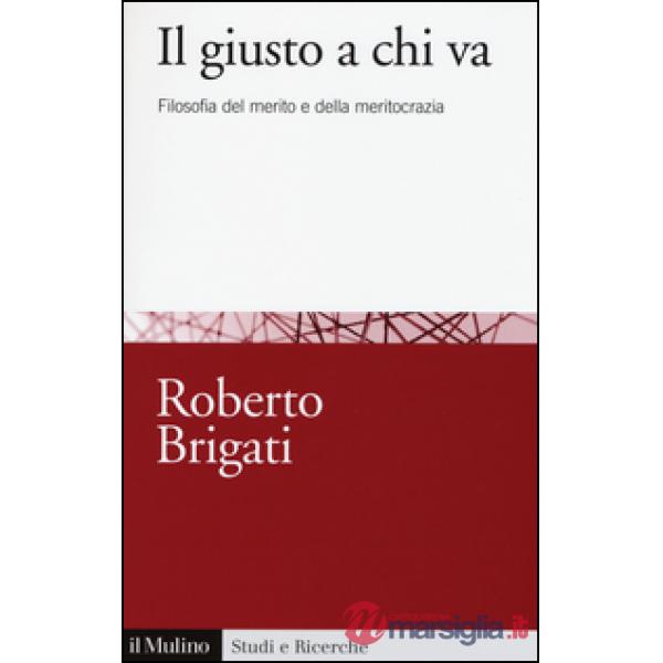 Giusto a chi va. Filosofia del merito e della meritocrazia (Il)