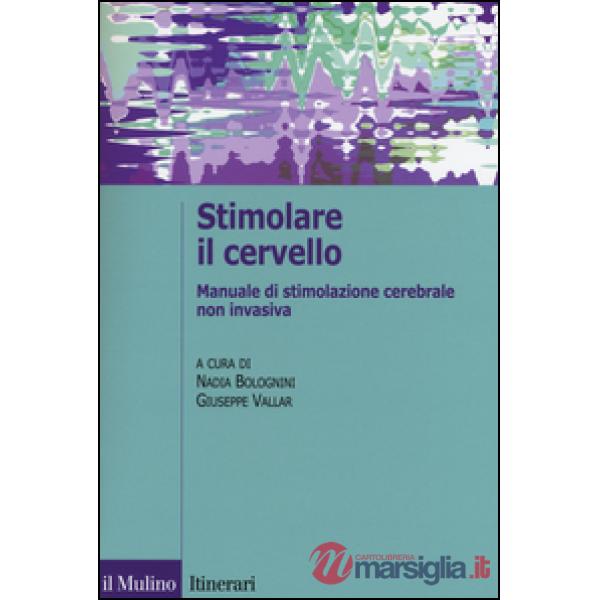 Stimolare il cervello. Manuale di stimolazione cerebrale non invasiva