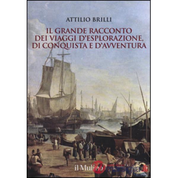 Grande racconto dei viaggi d'esplorazione, di conquista e d'avventura. Ediz. ill