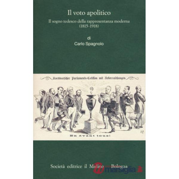 Voto apolitico. Il sogno tedesco della rappresentanza moderna (1815-1918) (Il)