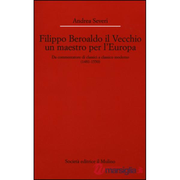 Filippo Beroaldo il Vecchio, un maestro per l'Europa. Da commentatore di classici a classico moderno (1481-1550)