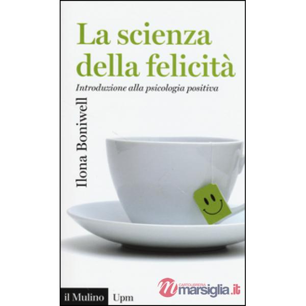 Scienza della felicità. Introduzione alla psicologia positiva (La)