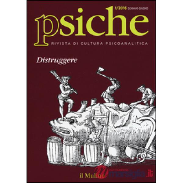 Psiche. Rivista di cultura psicoanalitica (2016). Vol. 1: Distruggere