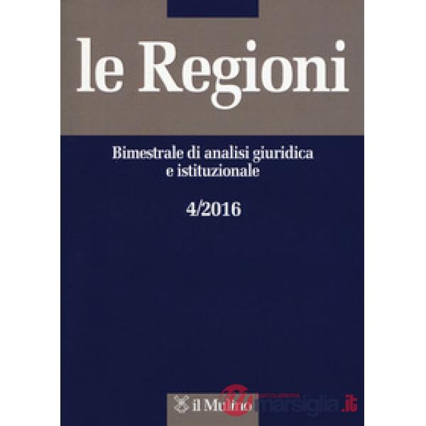 Regioni. Bimestrale di analisi giuridica e istituzionale (2016) (Le). Vol. 4