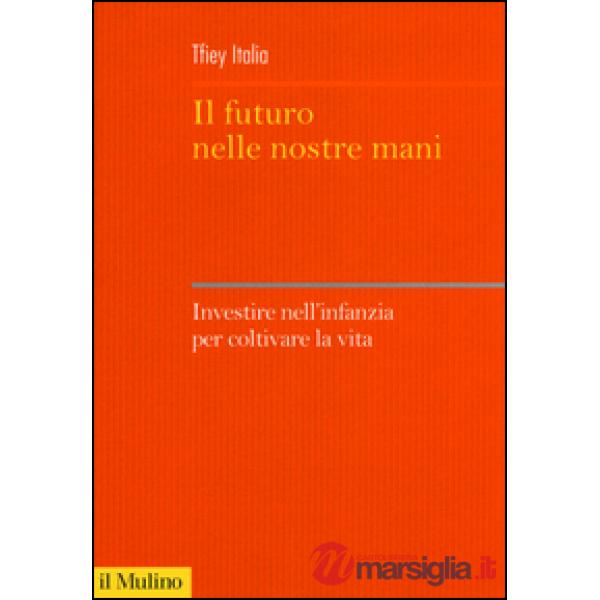 Futuro nelle nostre mani. Investire nell'infanzia per coltivare la vita (Il)