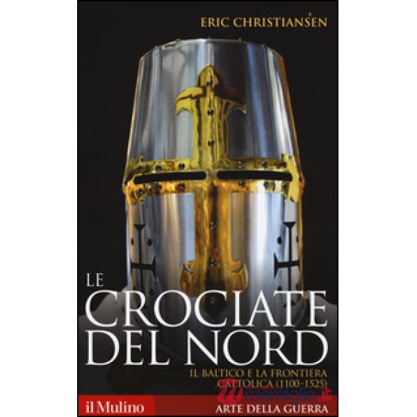 Crociate del Nord. Il Baltico e la frontiera cattolica (1100-1525) (Le)