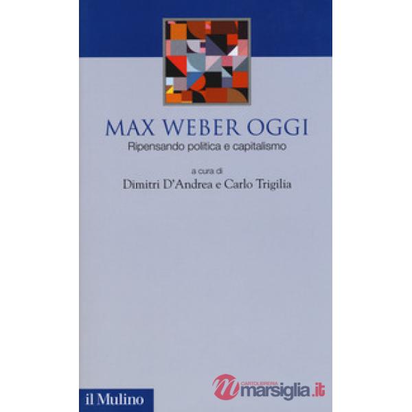 Max Weber oggi. Ripensando politica e capitalismo