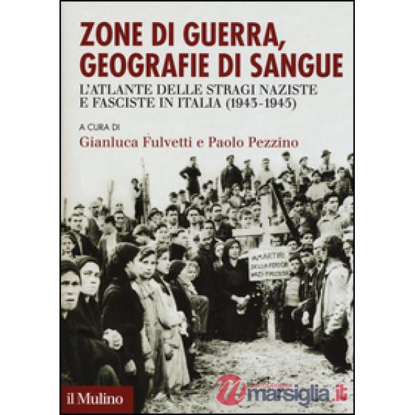 Zone di guerra, geografie di sangue. L'Atlante delle stragi naziste e fasciste in Italia (1943-1945)
