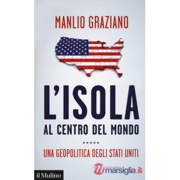 Isola al centro del mondo. Una geopolitica degli Stati Uniti (L')