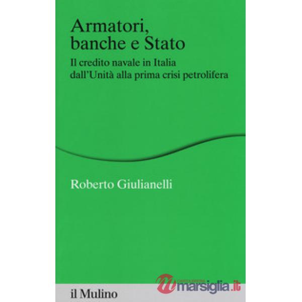 Armatori, banche e Stato. Il credito navale in Italia dall'Unità alla prima cris