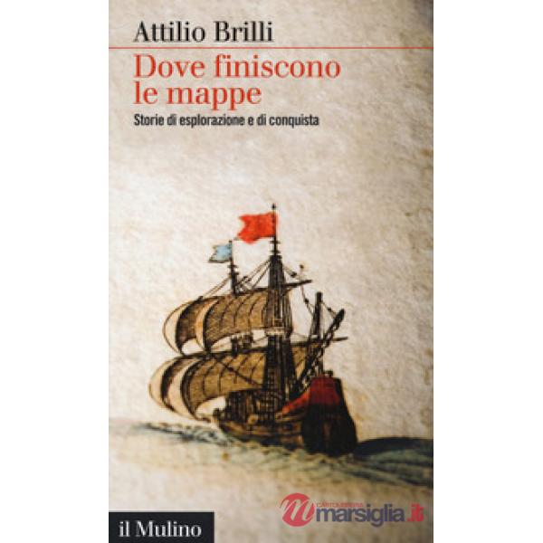 Dove finiscono le mappe. Storie di esplorazione e di conquista