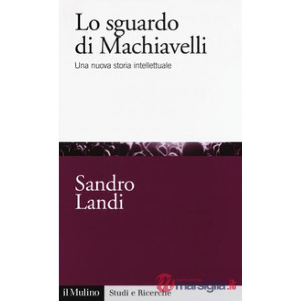 Sguardo di Machiavelli. Una nuova storia intellettuale (Lo)