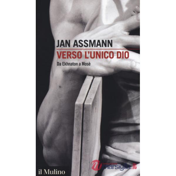 Verso l'unico dio. Da Ekhnaton a Mosè
