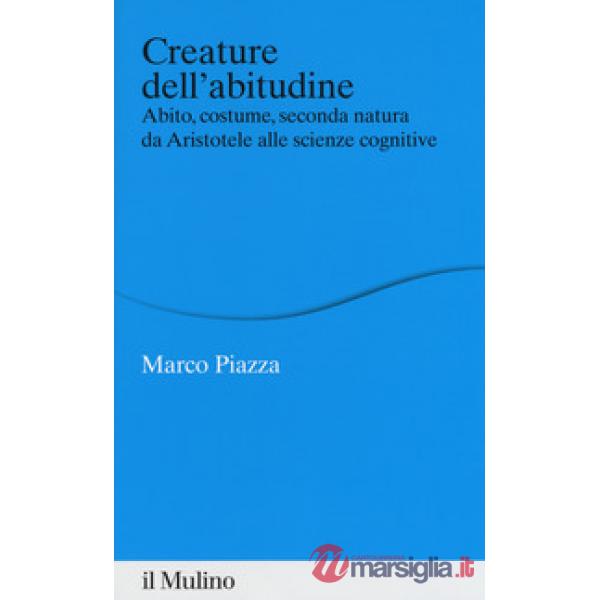 Creature dell'abitudine. Abito, costume, seconda natura da Aristotele alle scienze cognitive